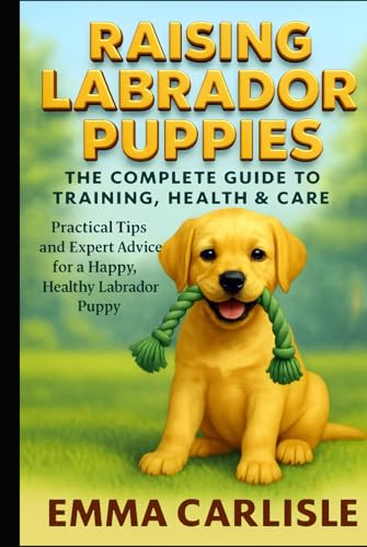 Raising Labrador Puppies: The Complete Guide to Training, Health & Care: Practical Tips and Expert Advice for a Happy, Healthy Labrador Puppy von Independently published