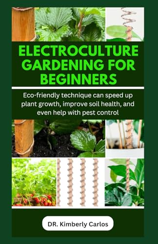 ELECTROCULTURE GARDENING FOR BEGINNERS: Easy Eco-Friendly Methods to Improve Soil Health and Speed Up Plant Growth von Independently published
