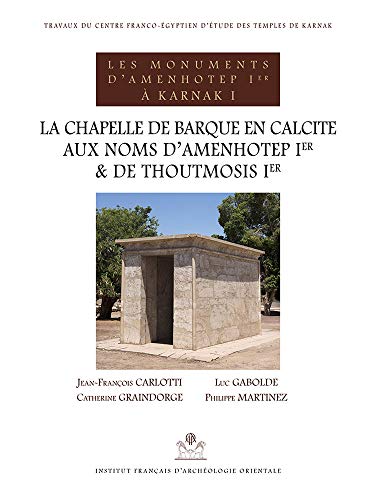 La Chapelle De Barque En Calcite Aux Noms D'amenhotep Ier Et De Thoutmosis Ier: Volume 1, La chapelle de barque en calcite aux noms d'Amenhotep Ier et ... Ier (Bibliotheque Generale, Band 58)