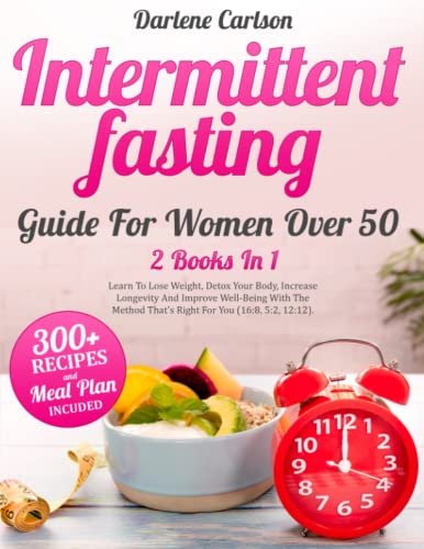 Intermittent Fasting Guide For Women Over 50: 2 Books In 1 - Learn To Lose Weight, Detox Your Body, Increase Longevity And Improve Well-Being With The Method That's Right For You (16: 8, 5:2, 12:12).