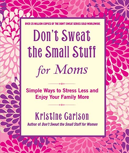 Don't Sweat the Small Stuff for Moms: Simple Ways to Stress Less and Enjoy Your Family More Don't Sweat the Small Stuff for Moms: Simple Ways to Stress Less and Enjoy Your Family More