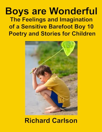 Boys are Wonderful: The Feelings and Imagination of a Sensitive Barefoot Boy 10: Poetry and Stories for Children Boys are Wonderful: The Feelings and Imagination of a Sensitive Barefoot Boy 10: Poetry and Stories for Children