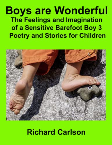 Boys are Wonderful: The Feelings and Imagination of a Sensitive Barefoot Boy 3: Poetry and Stories for Children Boys are Wonderful: The Feelings and Imagination of a Sensitive Barefoot Boy 3: Poetry and Stories for Children