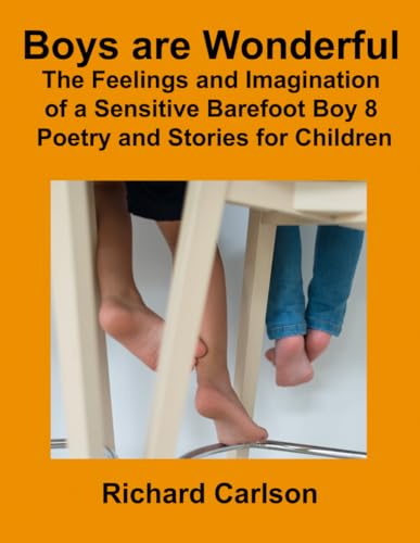 Boys are Wonderful: The Feelings and Imagination of a: Sensitive Barefoot Boy 8: Poetry and Stories for Children Boys are Wonderful: The Feelings and Imagination of a: Sensitive Barefoot Boy 8: Poetry and Stories for Children