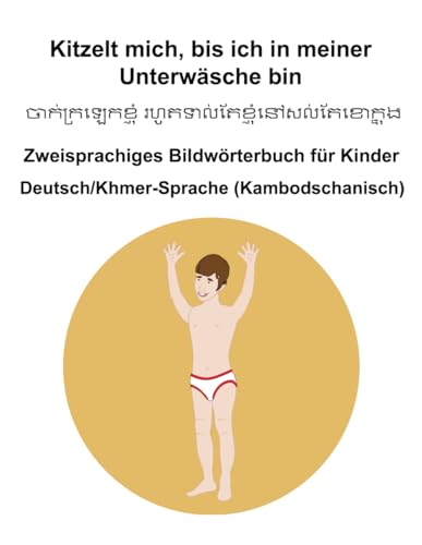 Deutsch/Khmer-Sprache (Kambodschanisch) Kitzelt mich, bis ich in meiner Unterwäsche bin Zweisprachiges Bildwörterbuch für Kinder von Independently published