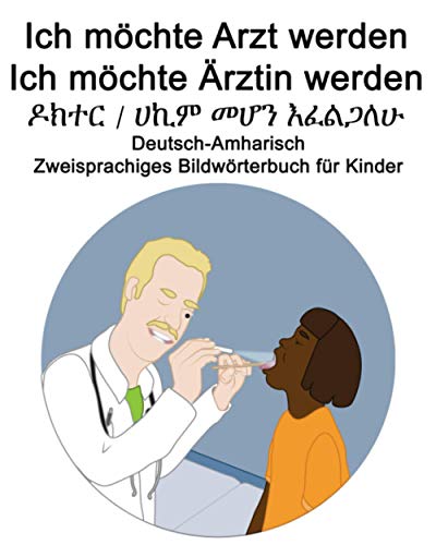 Deutsch-Amharisch Ich möchte Arzt werden/Ich möchte Ärztin werden - ዶክተር / ሀኪም መሆን እፈልጋለሁ Zweisprachiges Bildwörterbuch für Kinder
