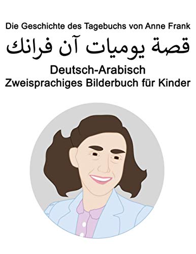 Deutsch-Arabisch Die Geschichte des Tagebuchs von Anne Frank / قصة يوميات آن فرانك Zweisprachiges Bilderbuch für Kinder