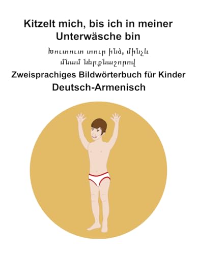 Deutsch-Armenisch Kitzelt mich, bis ich in meiner Unterwäsche bin / Խուտուտ տուր ինձ, մինչև մնամ ներքնաշորով Zweisprachiges Bildwörterbuch für Kinder Deutsch-Armenisch Kitzelt mich, bis ich in meiner Unterwäsche bin / Խուտուտ տուր ինձ, մինչև մնամ ներքնաշորով Zweisprachiges Bildwörterbuch für Kinder von Independently published