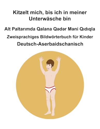 Deutsch-Aserbaidschanisch Kitzelt mich, bis ich in meiner Unterwäsche bin / Alt Paltarımda Qalana Qədər Məni Qıdıqla Zweisprachiges Bildwörterbuch für Kinder Deutsch-Aserbaidschanisch Kitzelt mich, bis ich in meiner Unterwäsche bin / Alt Paltarımda Qalana Qədər Məni Qıdıqla Zweisprachiges Bildwörterbuch für Kinder von Independently published