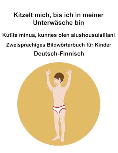 Deutsch-Finnisch Kitzelt mich, bis ich in meiner Unterwäsche bin / Kutita minua, kunnes olen alushousuisillani Zweisprachiges Bildwörterbuch für Kinder Deutsch-Finnisch Kitzelt mich, bis ich in meiner Unterwäsche bin / Kutita minua, kunnes olen alushousuisillani Zweisprachiges Bildwörterbuch für Kinder von Independently published