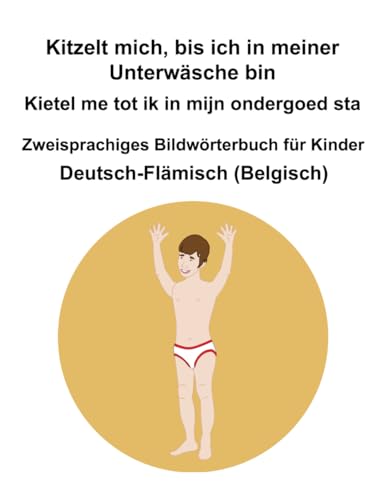 Deutsch-Flämisch (Belgisch) Kitzelt mich, bis ich in meiner Unterwäsche bin / Kietel me tot ik in mijn ondergoed sta Zweisprachiges Bildwörterbuch für Kinder von Independently published