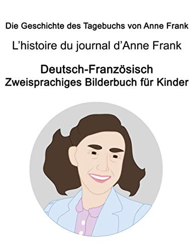 Deutsch-Französisch Die Geschichte des Tagebuchs von Anne Frank / L’histoire du journal d’Anne Frank Zweisprachiges Bilderbuch für Kinder von Independently published