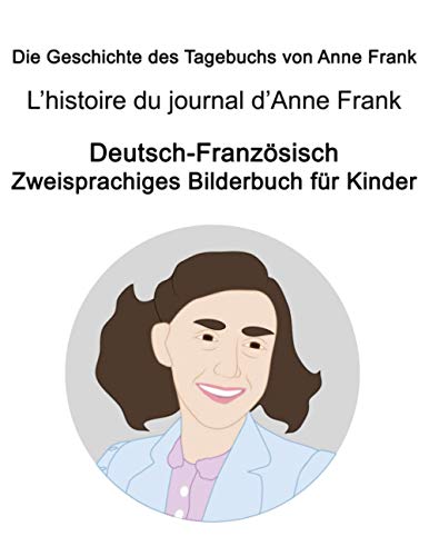 Deutsch-Französisch Die Geschichte des Tagebuchs von Anne Frank / L’histoire du journal d’Anne Frank Zweisprachiges Bilderbuch für Kinder Deutsch-Französisch Die Geschichte des Tagebuchs von Anne Frank / L’histoire du journal d’Anne Frank Zweisprachiges Bilderbuch für Kinder