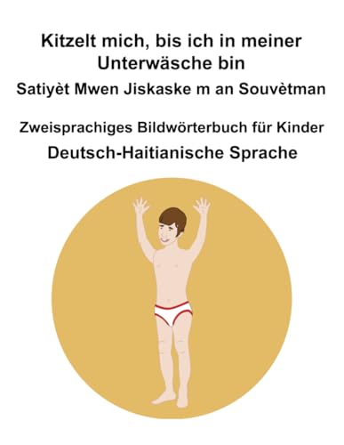 Deutsch-Haitianische Sprache Kitzelt mich, bis ich in meiner Unterwäsche bin / Satiyèt Mwen Jiskaske m an Souvètman Zweisprachiges Bildwörterbuch für Kinder Deutsch-Haitianische Sprache Kitzelt mich, bis ich in meiner Unterwäsche bin / Satiyèt Mwen Jiskaske m an Souvètman Zweisprachiges Bildwörterbuch für Kinder von Independently published