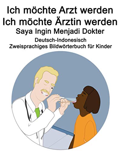 Deutsch-Indonesisch Ich möchte Arzt werden/Ich möchte Ärztin werden - Saya Ingin Menjadi Dokter Zweisprachiges Bildwörterbuch für Kinder Deutsch-Indonesisch Ich möchte Arzt werden/Ich möchte Ärztin werden - Saya Ingin Menjadi Dokter Zweisprachiges Bildwörterbuch für Kinder