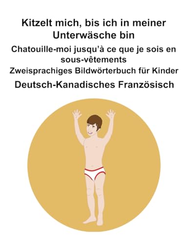Deutsch-Kanadisches Französisch Kitzelt mich, bis ich in meiner Unterwäsche bin / Chatouille-moi jusqu’à ce que je sois en sous-vêtements Zweisprachiges Bildwörterbuch für Kinder Deutsch-Kanadisches Französisch Kitzelt mich, bis ich in meiner Unterwäsche bin / Chatouille-moi jusqu’à ce que je sois en sous-vêtements Zweisprachiges Bildwörterbuch für Kinder von Independently published