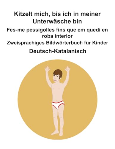 Deutsch-Katalanisch Kitzelt mich, bis ich in meiner Unterwäsche bin / Fes-me pessigolles fins que em quedi en roba interior Zweisprachiges Bildwörterbuch für Kinder Deutsch-Katalanisch Kitzelt mich, bis ich in meiner Unterwäsche bin / Fes-me pessigolles fins que em quedi en roba interior Zweisprachiges Bildwörterbuch für Kinder von Independently published
