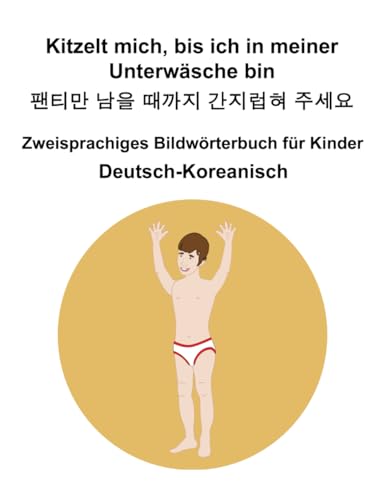 Deutsch-Koreanisch Kitzelt mich, bis ich in meiner Unterwäsche bin / 팬티만 남을 때까지 간지럽혀 주세요 Zweisprachiges Bildwörterbuch für Kinder Deutsch-Koreanisch Kitzelt mich, bis ich in meiner Unterwäsche bin / 팬티만 남을 때까지 간지럽혀 주세요 Zweisprachiges Bildwörterbuch für Kinder von Independently published