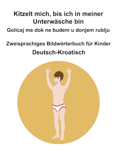 Deutsch-Kroatisch Kitzelt mich, bis ich in meiner Unterwäsche bin / Golicaj me dok ne budem u donjem rublju Zweisprachiges Bildwörterbuch für Kinder Deutsch-Kroatisch Kitzelt mich, bis ich in meiner Unterwäsche bin / Golicaj me dok ne budem u donjem rublju Zweisprachiges Bildwörterbuch für Kinder von Independently published