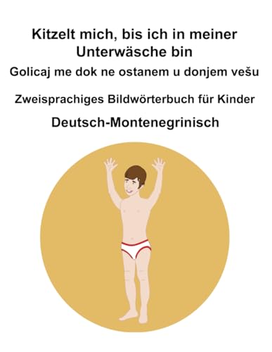 Deutsch-Montenegrinisch Kitzelt mich, bis ich in meiner Unterwäsche bin / Golicaj me dok ne ostanem u donjem vešu Zweisprachiges Bildwörterbuch für Kinder Deutsch-Montenegrinisch Kitzelt mich, bis ich in meiner Unterwäsche bin / Golicaj me dok ne ostanem u donjem vešu Zweisprachiges Bildwörterbuch für Kinder von Independently published