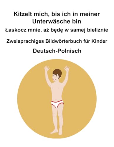 Deutsch-Polnisch Kitzelt mich, bis ich in meiner Unterwäsche bin / Łaskocz mnie, aż będę w samej bieliźnie Zweisprachiges Bildwörterbuch für Kinder Deutsch-Polnisch Kitzelt mich, bis ich in meiner Unterwäsche bin / Łaskocz mnie, aż będę w samej bieliźnie Zweisprachiges Bildwörterbuch für Kinder von Independently published
