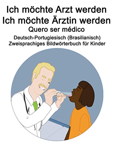 Deutsch-Portugiesisch (Brasilianisch) Ich möchte Arzt werden/Ich möchte Ärztin werden - Quero ser médico Zweisprachiges Bildwörterbuch für Kinder