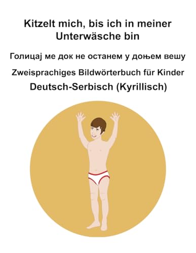 Deutsch-Serbisch (Kyrillisch) Kitzelt mich, bis ich in meiner Unterwäsche bin / Голицај ме док не останем у доњем вешу Zweisprachiges Bildwörterbuch für Kinder von Independently published