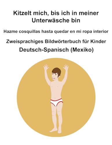 Deutsch-Spanisch (Mexiko) Kitzelt mich, bis ich in meiner Unterwäsche bin / Hazme cosquillas hasta quedar en mi ropa interior Zweisprachiges Bildwörterbuch für Kinder von Independently published