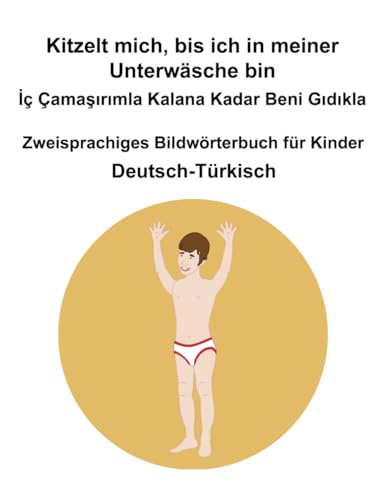 Deutsch-Türkisch Kitzelt mich, bis ich in meiner Unterwäsche bin / İç Çamaşırımla Kalana Kadar Beni Gıdıkla Zweisprachiges Bildwörterbuch für Kinder Deutsch-Türkisch Kitzelt mich, bis ich in meiner Unterwäsche bin / İç Çamaşırımla Kalana Kadar Beni Gıdıkla Zweisprachiges Bildwörterbuch für Kinder von Independently published