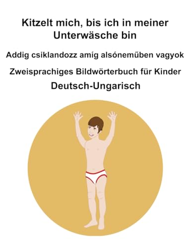 Deutsch-Ungarisch Kitzelt mich, bis ich in meiner Unterwäsche bin / Addig csiklandozz amíg alsóneműben vagyok Zweisprachiges Bildwörterbuch für Kinder Deutsch-Ungarisch Kitzelt mich, bis ich in meiner Unterwäsche bin / Addig csiklandozz amíg alsóneműben vagyok Zweisprachiges Bildwörterbuch für Kinder von Independently published