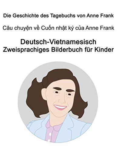 Deutsch-Vietnamesisch Die Geschichte des Tagebuchs von Anne Frank / Câu chuyện về Cuốn nhật ký của Anne Frank Zweisprachiges Bilderbuch für Kinder