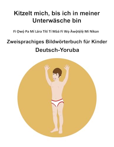 Deutsch-Yoruba Kitzelt mich, bis ich in meiner Unterwäsche bin / Fi Ọwọ́ Pa Mí Lára Títí Tí Màá Fi Wọ Àwọ̀tẹ́lẹ̀ Mi Nìkan Zweisprachiges Bildwörterbuch für Kinder Deutsch-Yoruba Kitzelt mich, bis ich in meiner Unterwäsche bin / Fi Ọwọ́ Pa Mí Lára Títí Tí Màá Fi Wọ Àwọ̀tẹ́lẹ̀ Mi Nìkan Zweisprachiges Bildwörterbuch für Kinder von Independently published