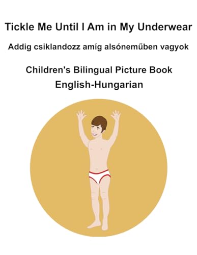 English-Hungarian Tickle Me Until I Am in My Underwear / Addig csiklandozz amíg alsóneműben vagyok Children's Bilingual Picture Book