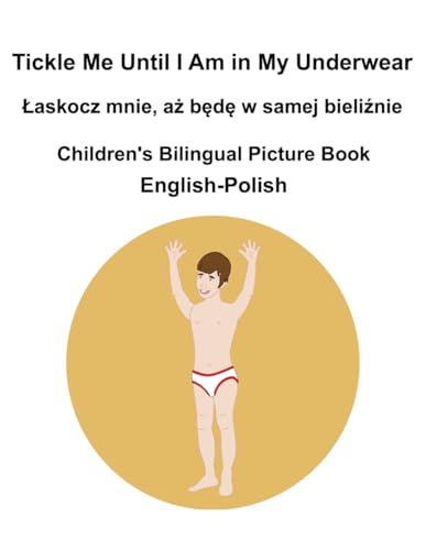 English-Polish Tickle Me Until I Am in My Underwear / Łaskocz mnie, aż będę w samej bieliźnie Children's Bilingual Picture Book English-Polish Tickle Me Until I Am in My Underwear / Łaskocz mnie, aż będę w samej bieliźnie Children's Bilingual Picture Book