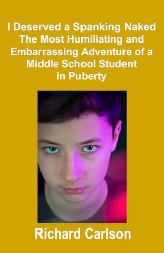 I Deserved a Spanking Naked: The Most Humiliating and Embarrassing Adventure of a Middle School Student in Puberty von Independently published