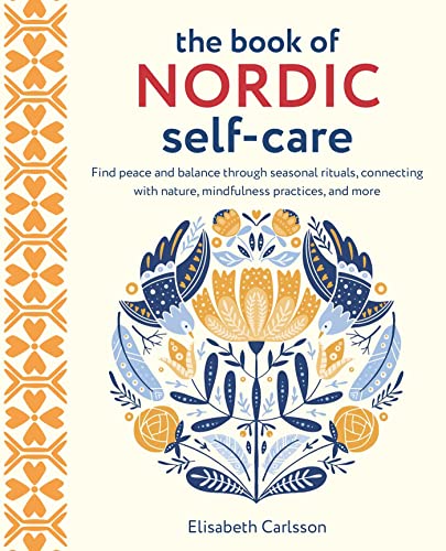 The Book of Nordic Self-Care: Find Peace and Balance Through Seasonal Rituals, Connecting With Nature, Mindfulness Practices, and More