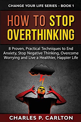 How to Stop Overthinking: 8 Proven, Practical Techniques to End Anxiety, Stop Negative Thinking, Overcome Worrying and Live a Healthier, Happier Life (Change Your Life, Band 1) von C.U Publishing LLC
