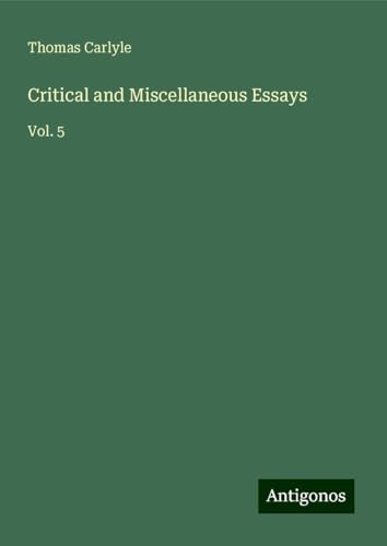 Critical and Miscellaneous Essays: Vol. 5 Critical and Miscellaneous Essays: Vol. 5 von Antigonos Verlag