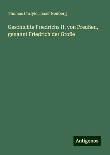 Geschichte Friedrichs II. von Preußen, genannt Friedrich der Große Geschichte Friedrichs II. von Preußen, genannt Friedrich der Große von Antigonos Verlag