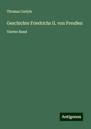 Geschichte Friedrichs II. von Preußen: Vierter Band Geschichte Friedrichs II. von Preußen: Vierter Band von Antigonos Verlag