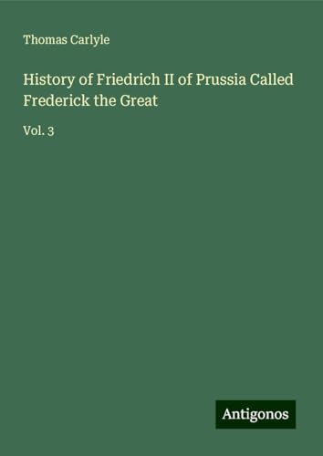 History of Friedrich II of Prussia Called Frederick the Great: Vol. 3 History of Friedrich II of Prussia Called Frederick the Great: Vol. 3 von Antigonos Verlag