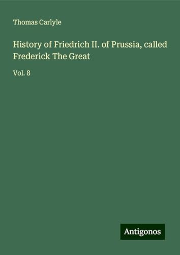 History of Friedrich II. of Prussia, called Frederick The Great: Vol. 8 History of Friedrich II. of Prussia, called Frederick The Great: Vol. 8 von Antigonos Verlag