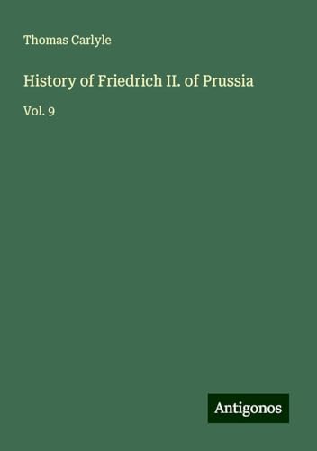 History of Friedrich II. of Prussia: Vol. 9 History of Friedrich II. of Prussia: Vol. 9 von Antigonos Verlag