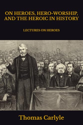 ON HEROES, HERO-WORSHIP, AND THE HEROIC IN HISTORY: LECTURES ON HEROES ON HEROES, HERO-WORSHIP, AND THE HEROIC IN HISTORY: LECTURES ON HEROES