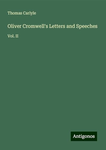 Oliver Cromwell's Letters and Speeches: Vol. II Oliver Cromwell's Letters and Speeches: Vol. II von Antigonos Verlag