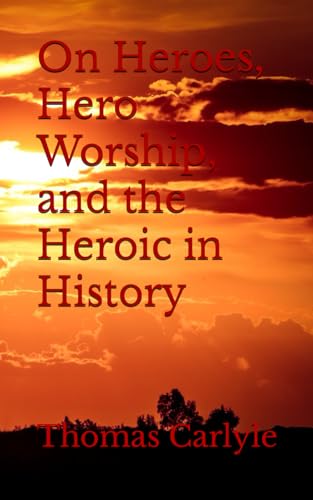 On Heroes, Hero Worship, and the Heroic in History: The Importance of Heroes in History (Annotated) von Independently published