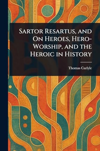 Sartor Resartus, and On Heroes, Hero-Worship, and the Heroic in History Sartor Resartus, and On Heroes, Hero-Worship, and the Heroic in History von Anson Street Press