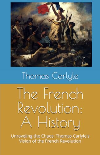 The French Revolution: A History: Unraveling the Chaos: Thomas Carlyle's Vision of the French Revolution The French Revolution: A History: Unraveling the Chaos: Thomas Carlyle's Vision of the French Revolution von Independently published