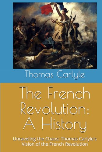 The French Revolution: A History: Unraveling the Chaos: Thomas Carlyle's Vision of the French Revolution The French Revolution: A History: Unraveling the Chaos: Thomas Carlyle's Vision of the French Revolution von Independently published
