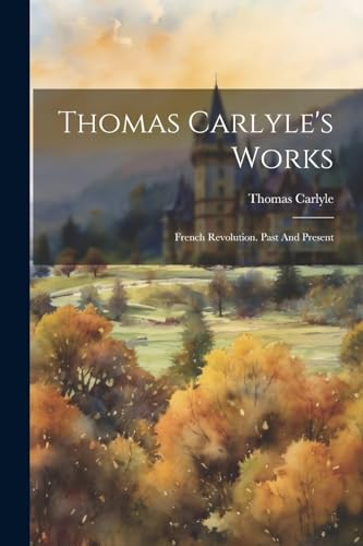 Thomas Carlyle's Works: French Revolution. Past And Present von Legare Street Press